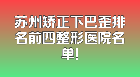 苏州矫正下巴歪排名前四整形医院名单!