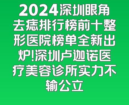 2024深圳眼角去痣排行榜前十整形医院榜单全新出炉！深圳卢迦诺医疗美容诊所实力不输公立