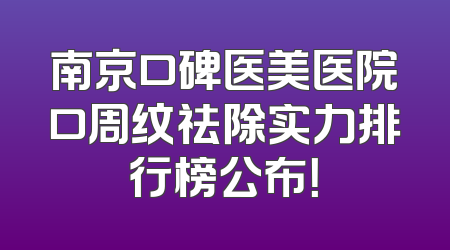 南京口碑医美医院口周纹祛除实力排行榜公布！