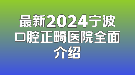 最新2024宁波口腔正畸医院全面介绍