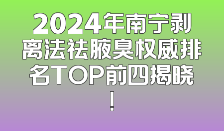 2024年南宁剥离法祛腋臭权威排名TOP前四揭晓!