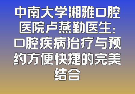 中南大学湘雅口腔医院卢燕勤医生：口腔疾病治疗与预约方便快捷的完美结合