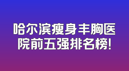 哈尔滨瘦身丰胸医院前五强排名榜！