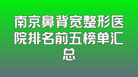 南京鼻背宽整形医院排名前五榜单汇总