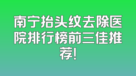 南宁抬头纹去除医院排行榜前三佳推荐！