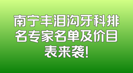 南宁丰泪沟牙科排名专家名单及价目表来袭！