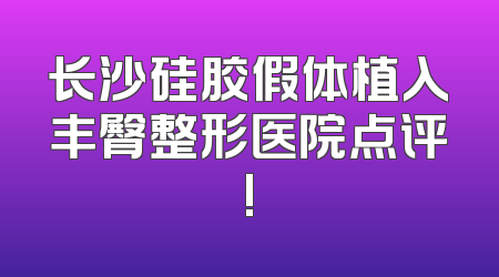 长沙硅胶假体植入丰臀整形医院点评!