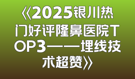 《2025银川热门好评隆鼻医院TOP3——埋线技术超赞》