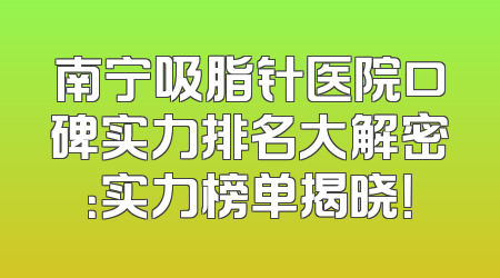 南宁吸脂针医院口碑实力排名大解密：实力榜单揭晓！