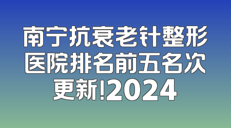 南宁抗衰老针整形医院排名前五名次更新!2024