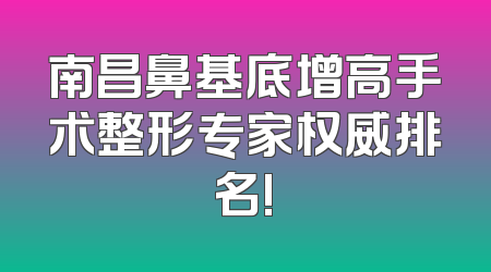 南昌鼻基底增高手术整形专家权威排名!