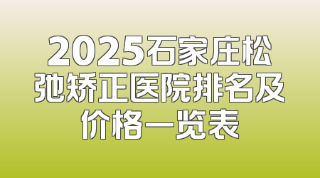 2025石家庄松弛矫正医院排名及价格一览表