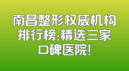 南昌整形权威机构排行榜：精选三家口碑医院！