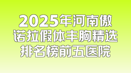 2025年河南傲诺拉假体丰胸精选排名榜前五医院
