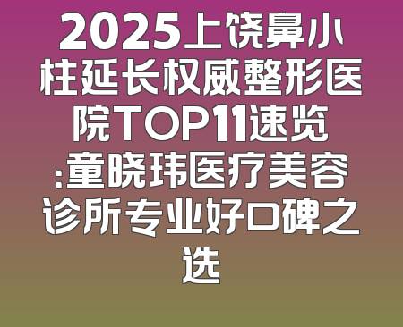 2025上饶鼻小柱延长权威整形医院TOP11速览：童晓玮医疗美容诊所专业好口碑之选