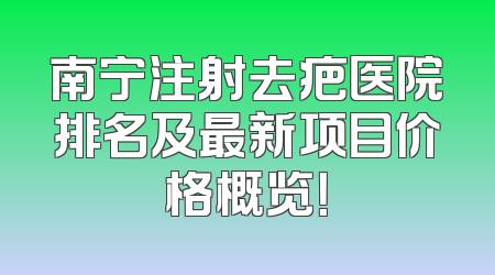 南宁注射去疤医院排名及最新项目价格概览！