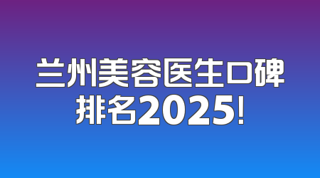 兰州美容医生口碑排名2025！