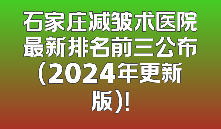 石家庄减皱术医院最新排名前三公布（2024年更新版）！