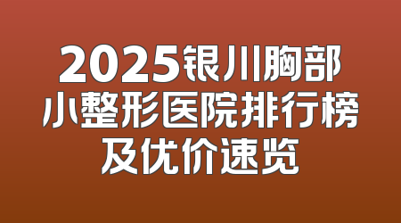 2025银川胸部小整形医院排行榜及优价速览