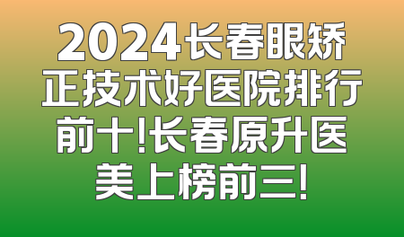 2024长春眼矫正技术好医院排行前十！长春原升医美上榜前三！
