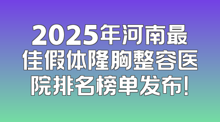 2025年河南最佳假体隆胸整容医院排名榜单发布！