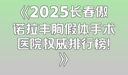 《2025长春傲诺拉丰胸假体手术医院权威排行榜！》