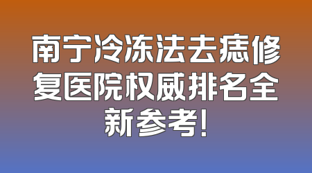 南宁冷冻法去痣修复医院权威排名全新参考！