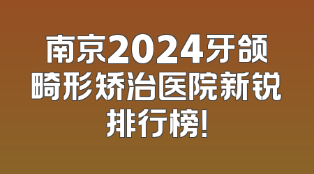 南京2024牙颌畸形矫治医院新锐排行榜！