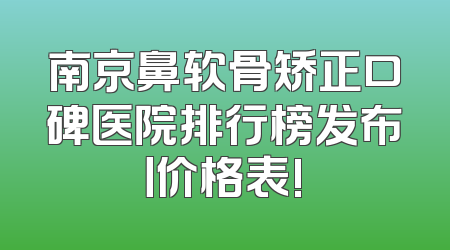 南京鼻软骨矫正口碑医院排行榜发布丨价格表!