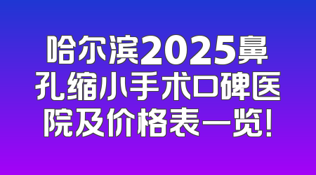 哈尔滨2025鼻孔缩小手术口碑医院及价格表一览！