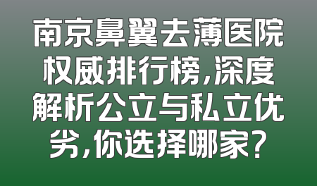 南京鼻翼去薄医院权威排行榜，深度解析公立与私立优劣，你选择哪家？