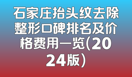石家庄抬头纹去除整形口碑排名及价格费用一览（2024版）
