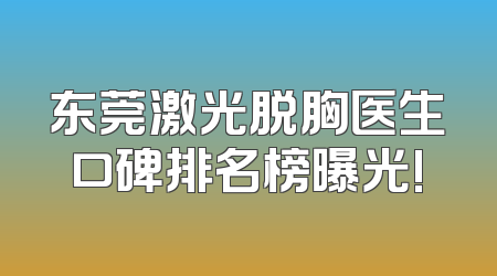 东莞激光脱胸医生口碑排名榜曝光!