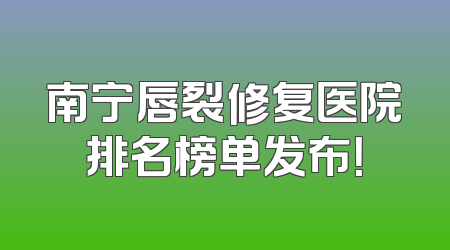 南宁唇裂修复医院排名榜单发布！