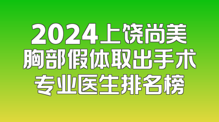 2024上饶尚美胸部假体取出手术专业医生排名榜