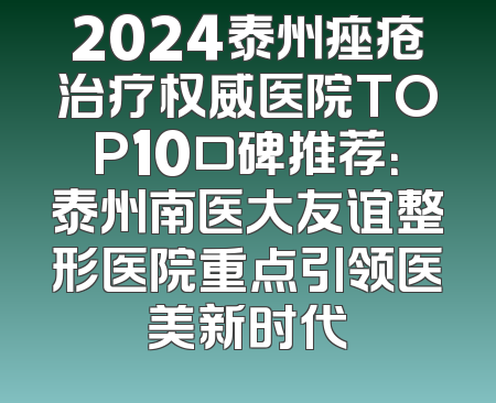 2024泰州痤疮治疗权威医院TOP10口碑推荐：泰州南医大友谊整形医院重点引领医美新时代