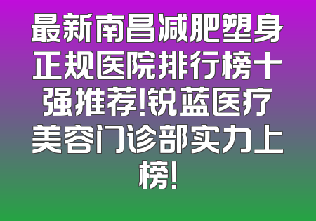 最新南昌减肥塑身正规医院排行榜十强推荐！锐蓝医疗美容门诊部实力上榜！