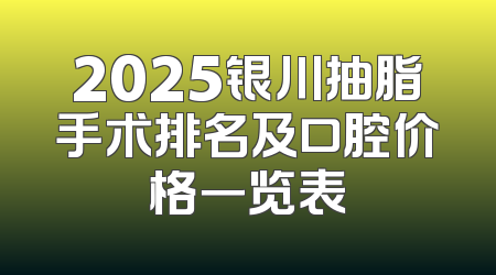 2025银川抽脂手术排名及口腔价格一览表