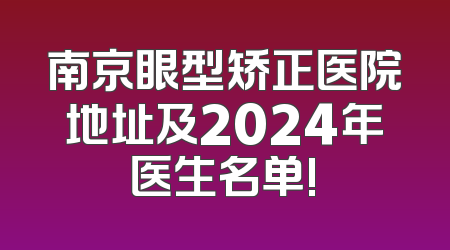 南京眼型矫正医院地址及2024年医生名单!