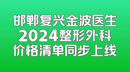 邯郸复兴金波医生2024整形外科价格清单同步上线