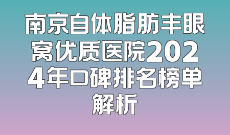 南京自体脂肪丰眼窝优质医院2024年口碑排名榜单解析
