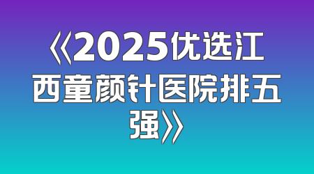 《2025优选江西童颜针医院排五强》