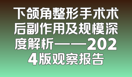 下颌角整形手术术后副作用及规模深度解析——2024版观察报告
