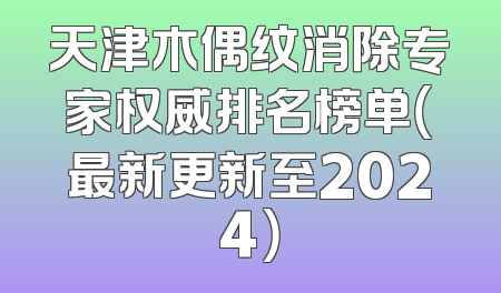 天津木偶纹消除专家权威排名榜单（最新更新至2024）