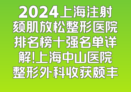 2024上海注射颏肌放松整形医院排名榜十强名单详解！上海中山医院整形外科收获颇丰