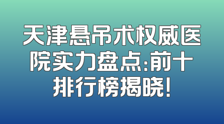 天津悬吊术权威医院实力盘点：前十排行榜揭晓！