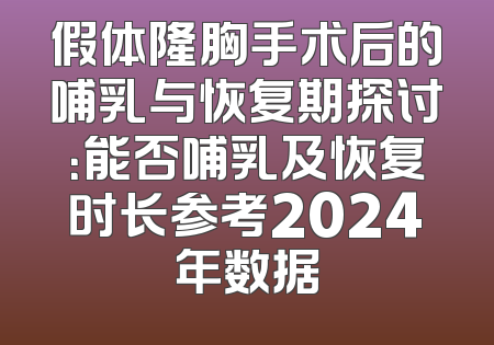 假体隆胸手术后的哺乳与恢复期探讨：能否哺乳及恢复时长参考2024年数据