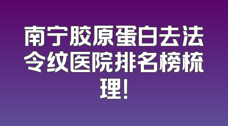 南宁胶原蛋白去法令纹医院排名榜梳理！