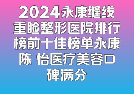 2024永康缝线重睑整形医院排行榜前十佳榜单永康陈珺怡医疗美容口碑满分