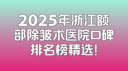 2025年浙江额部除皱术医院口碑排名榜精选！
